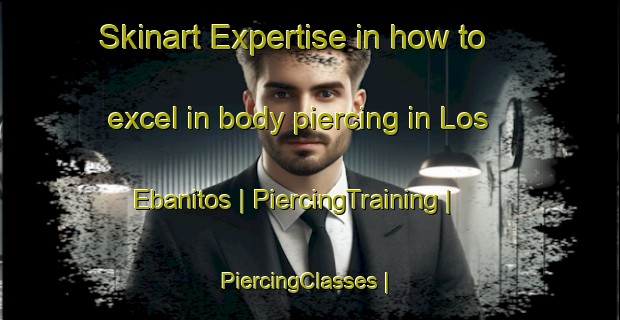 Skinart Expertise in how to excel in body piercing in Los Ebanitos | PiercingTraining | PiercingClasses | SkinartTraining-Mexico
